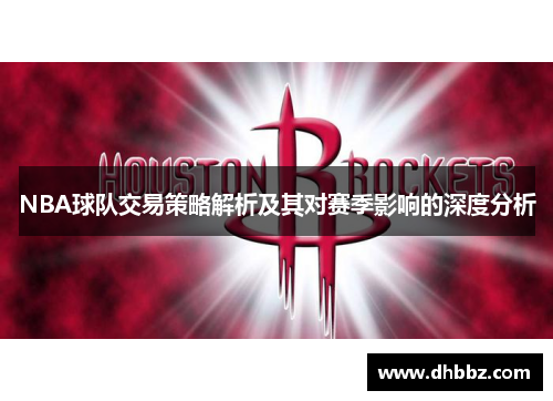 NBA球队交易策略解析及其对赛季影响的深度分析